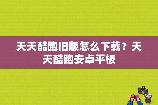 天天酷跑旧版怎么下载？天天酷跑安卓平板-图1