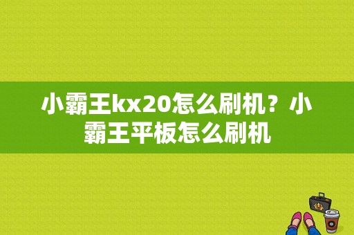 小霸王kx20怎么刷机？小霸王平板怎么刷机