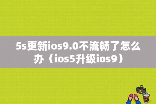 5s更新ios9.0不流畅了怎么办（ios5升级ios9）