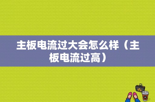 主板电流过大会怎么样（主板电流过高）