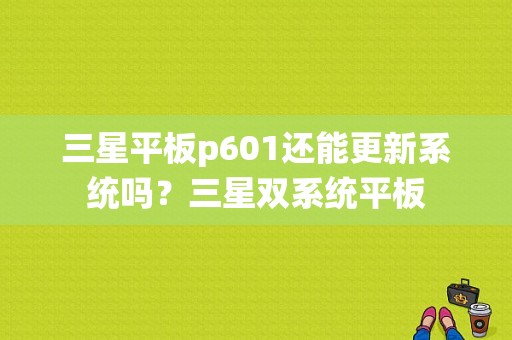 三星平板p601还能更新系统吗？三星双系统平板