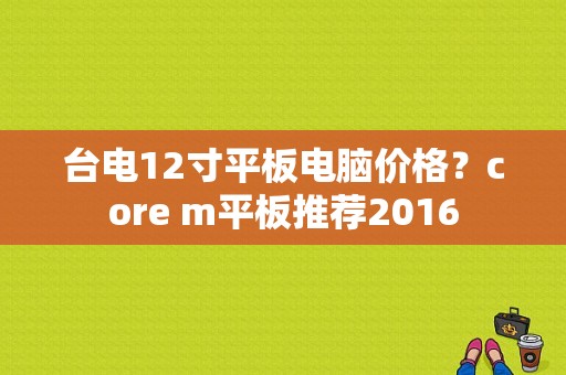 台电12寸平板电脑价格？core m平板推荐2016-图1