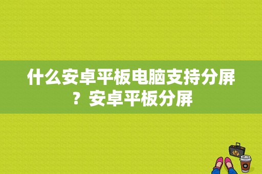 什么安卓平板电脑支持分屏？安卓平板分屏