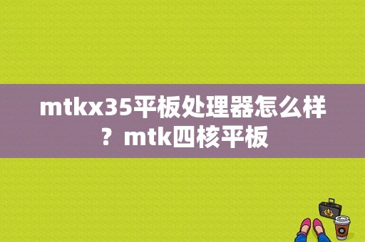 mtkx35平板处理器怎么样？mtk四核平板