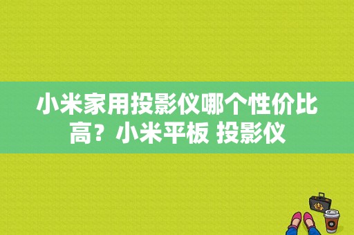 小米家用投影仪哪个性价比高？小米平板 投影仪