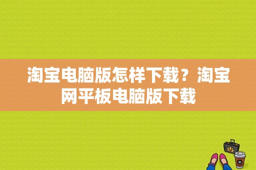 淘宝电脑版怎样下载？淘宝网平板电脑版下载