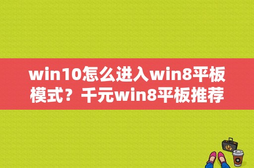 win10怎么进入win8平板模式？千元win8平板推荐-图1