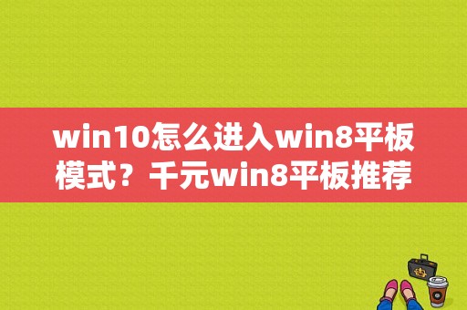 win10怎么进入win8平板模式？千元win8平板推荐