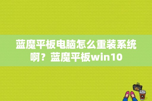 蓝魔平板电脑怎么重装系统啊？蓝魔平板win10