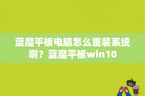 蓝魔平板电脑怎么重装系统啊？蓝魔平板win10-图1