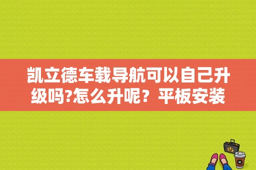 凯立德车载导航可以自己升级吗?怎么升呢？平板安装凯立德导航-图1