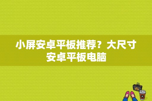 小屏安卓平板推荐？大尺寸安卓平板电脑-图1