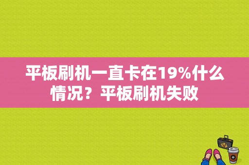 平板刷机一直卡在19%什么情况？平板刷机失败