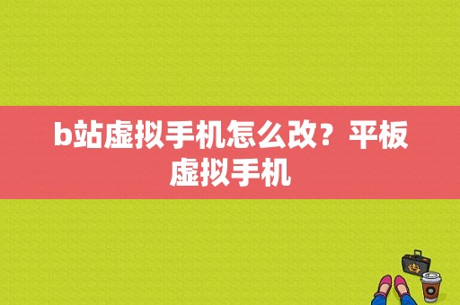 b站虚拟手机怎么改？平板虚拟手机