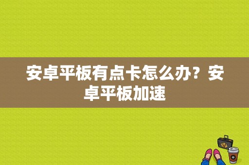 安卓平板有点卡怎么办？安卓平板加速