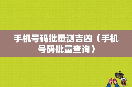 手机号码批量测吉凶（手机号码批量查询）