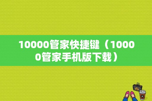 10000管家快捷键（10000管家手机版下载）-图1