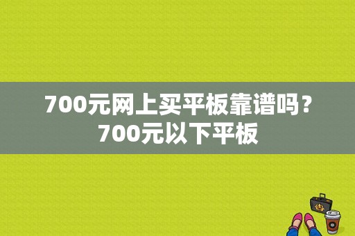 700元网上买平板靠谱吗？700元以下平板-图1