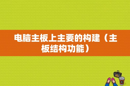 电脑主板上主要的构建（主板结构功能）