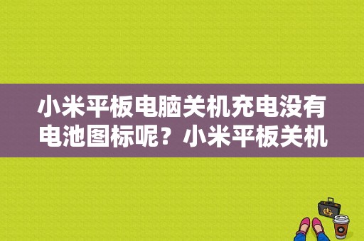 小米平板电脑关机充电没有电池图标呢？小米平板关机充电