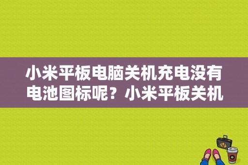 小米平板电脑关机充电没有电池图标呢？小米平板关机充电-图1