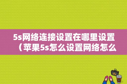 5s网络连接设置在哪里设置（苹果5s怎么设置网络怎么设置）-图1