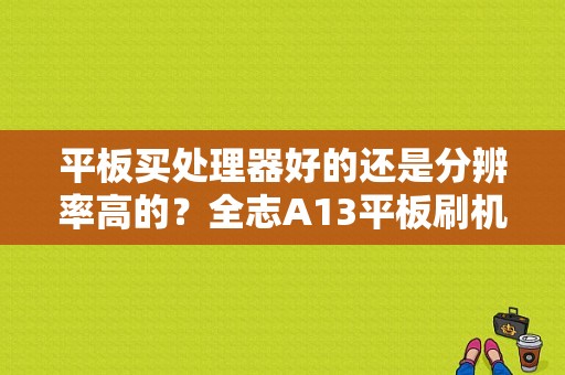 平板买处理器好的还是分辨率高的？全志A13平板刷机-图1