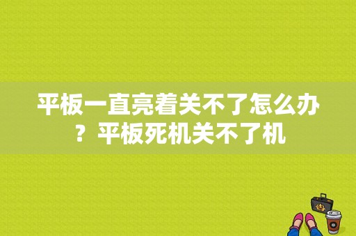 平板一直亮着关不了怎么办？平板死机关不了机-图1