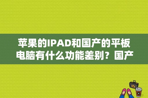 苹果的IPAD和国产的平板电脑有什么功能差别？国产平板os系统