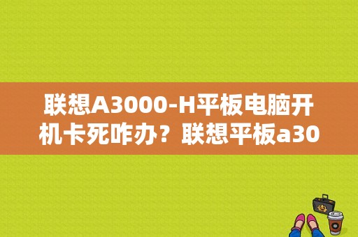 联想A3000-H平板电脑开机卡死咋办？联想平板a3000-图1