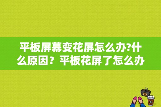 平板屏幕变花屏怎么办?什么原因？平板花屏了怎么办