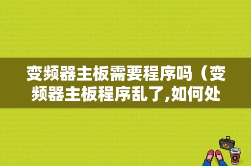变频器主板需要程序吗（变频器主板程序乱了,如何处理）