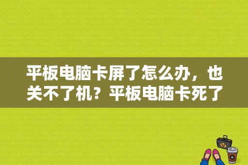 平板电脑卡屏了怎么办，也关不了机？平板电脑卡死了怎么办