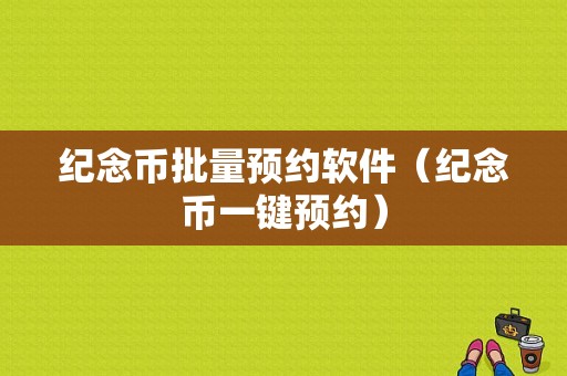 纪念币批量预约软件（纪念币一键预约）