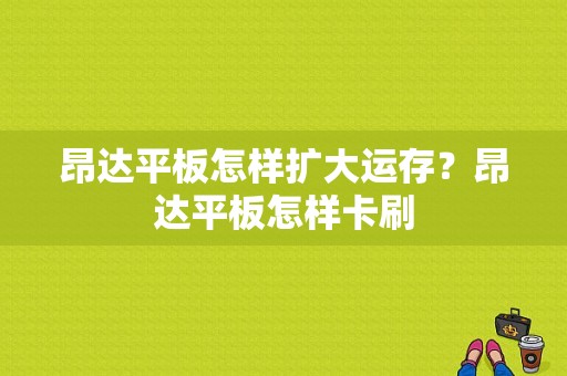 昂达平板怎样扩大运存？昂达平板怎样卡刷-图1