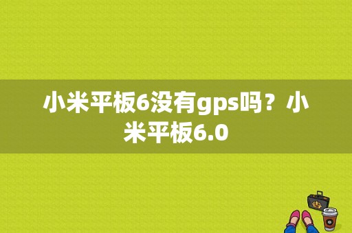 小米平板6没有gps吗？小米平板6.0