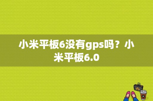 小米平板6没有gps吗？小米平板6.0-图1