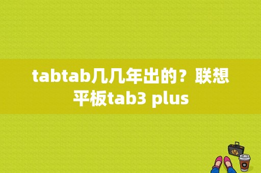 tabtab几几年出的？联想平板tab3 plus