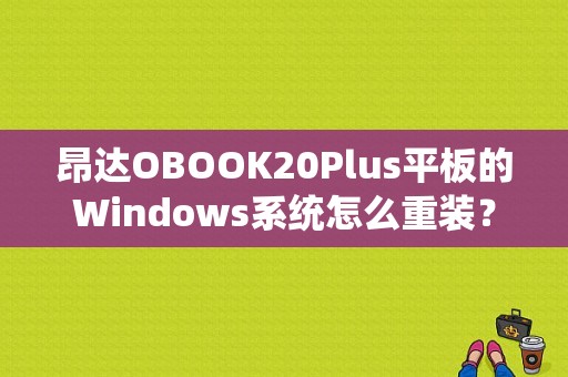 昂达OBOOK20Plus平板的Windows系统怎么重装？昂达平板刷机-图1