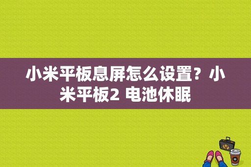 小米平板息屏怎么设置？小米平板2 电池休眠