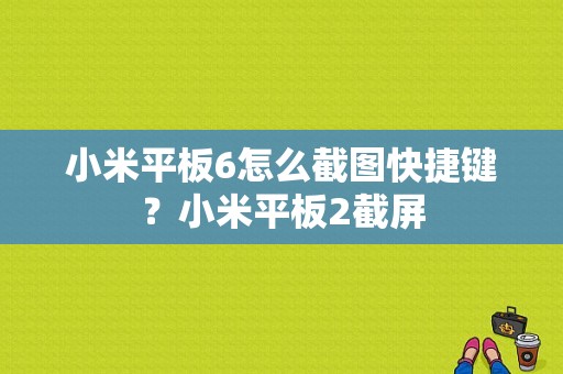 小米平板6怎么截图快捷键？小米平板2截屏-图1