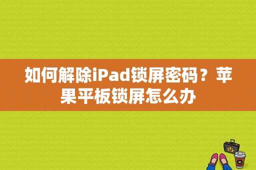 如何解除iPad锁屏密码？苹果平板锁屏怎么办