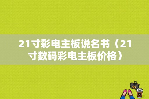 21寸彩电主板说名书（21寸数码彩电主板价格）