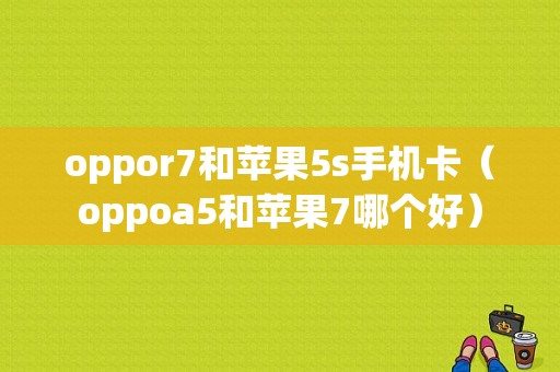 oppor7和苹果5s手机卡（oppoa5和苹果7哪个好）