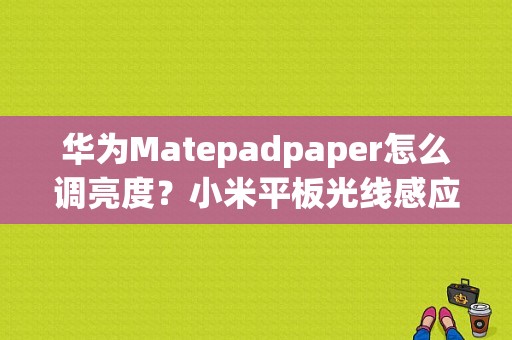 华为Matepadpaper怎么调亮度？小米平板光线感应器