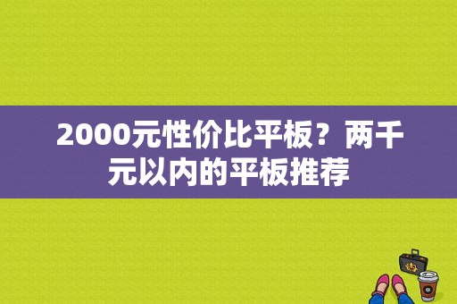 2000元性价比平板？两千元以内的平板推荐-图1