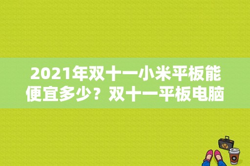 2021年双十一小米平板能便宜多少？双十一平板电脑