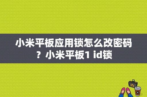小米平板应用锁怎么改密码？小米平板1 id锁
