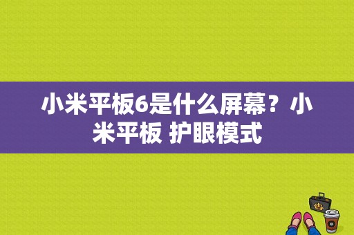 小米平板6是什么屏幕？小米平板 护眼模式-图1