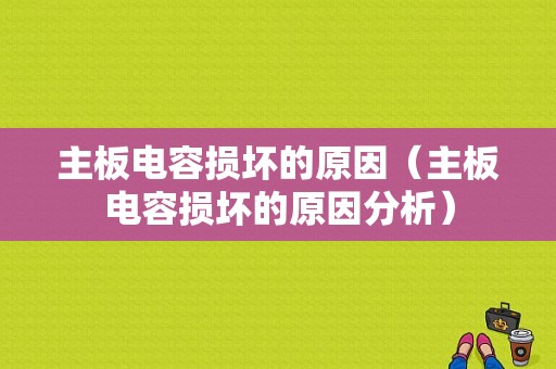 主板电容损坏的原因（主板电容损坏的原因分析）-图1